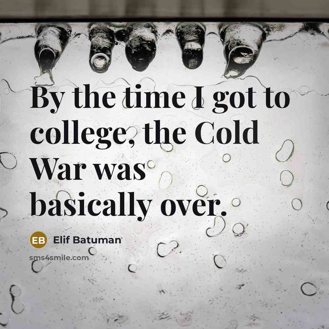“By the time I got to college, the Cold War…” quote by Elif Batuman