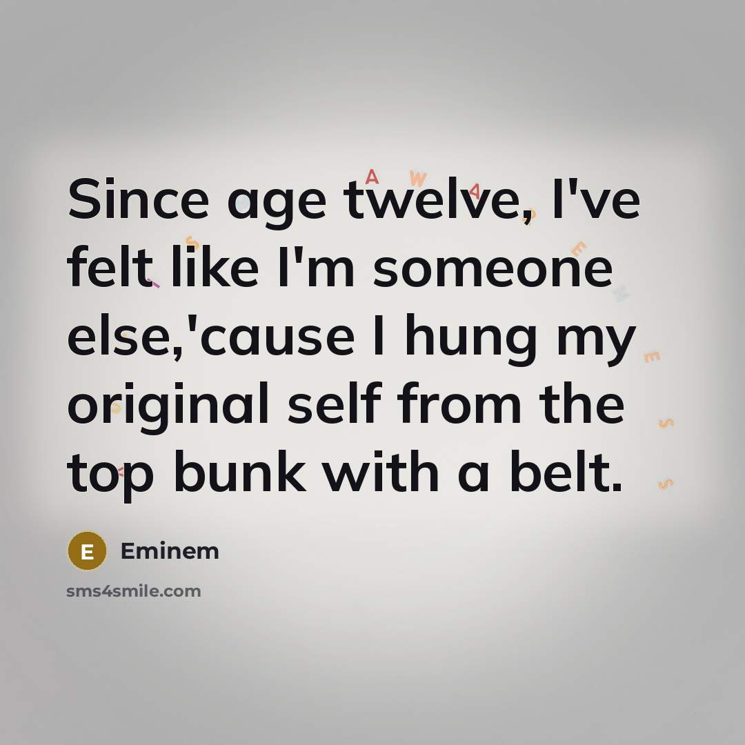 “Since age twelve, I've felt like I'm someone else,'cause I…” quote by Eminem