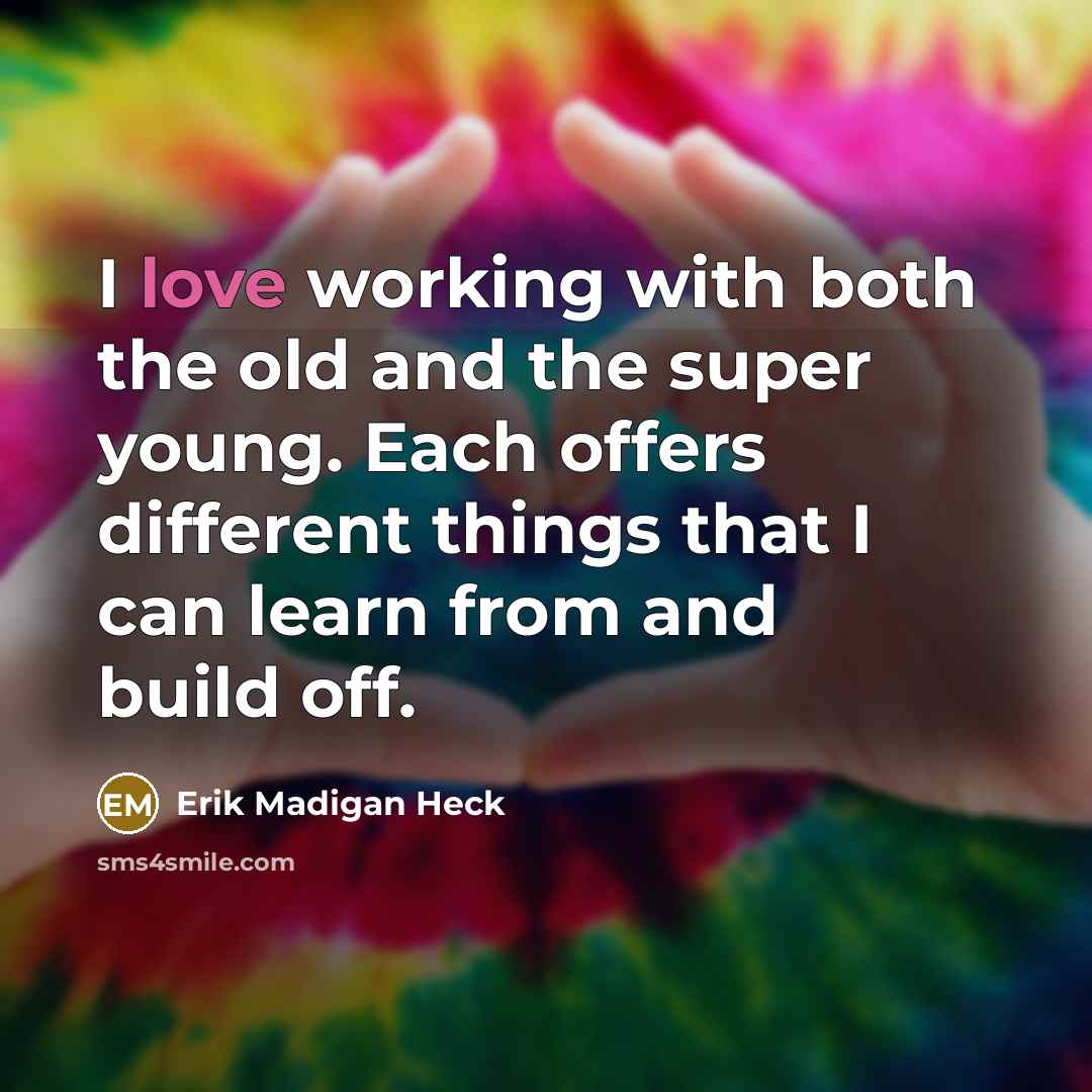 “I love working with both the old and the super…” quote by Erik Madigan Heck