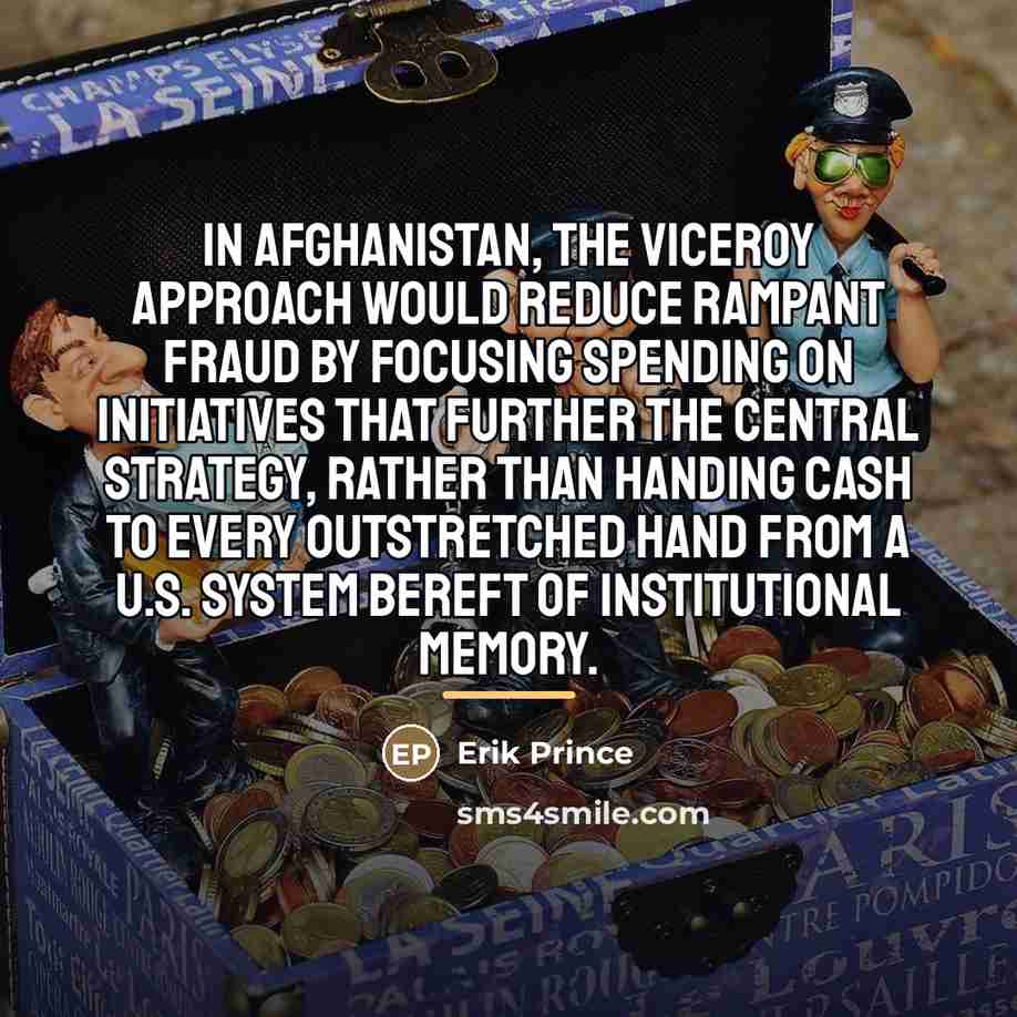 “In Afghanistan, the viceroy approach would reduce rampant fraud by…” quote by Erik Prince