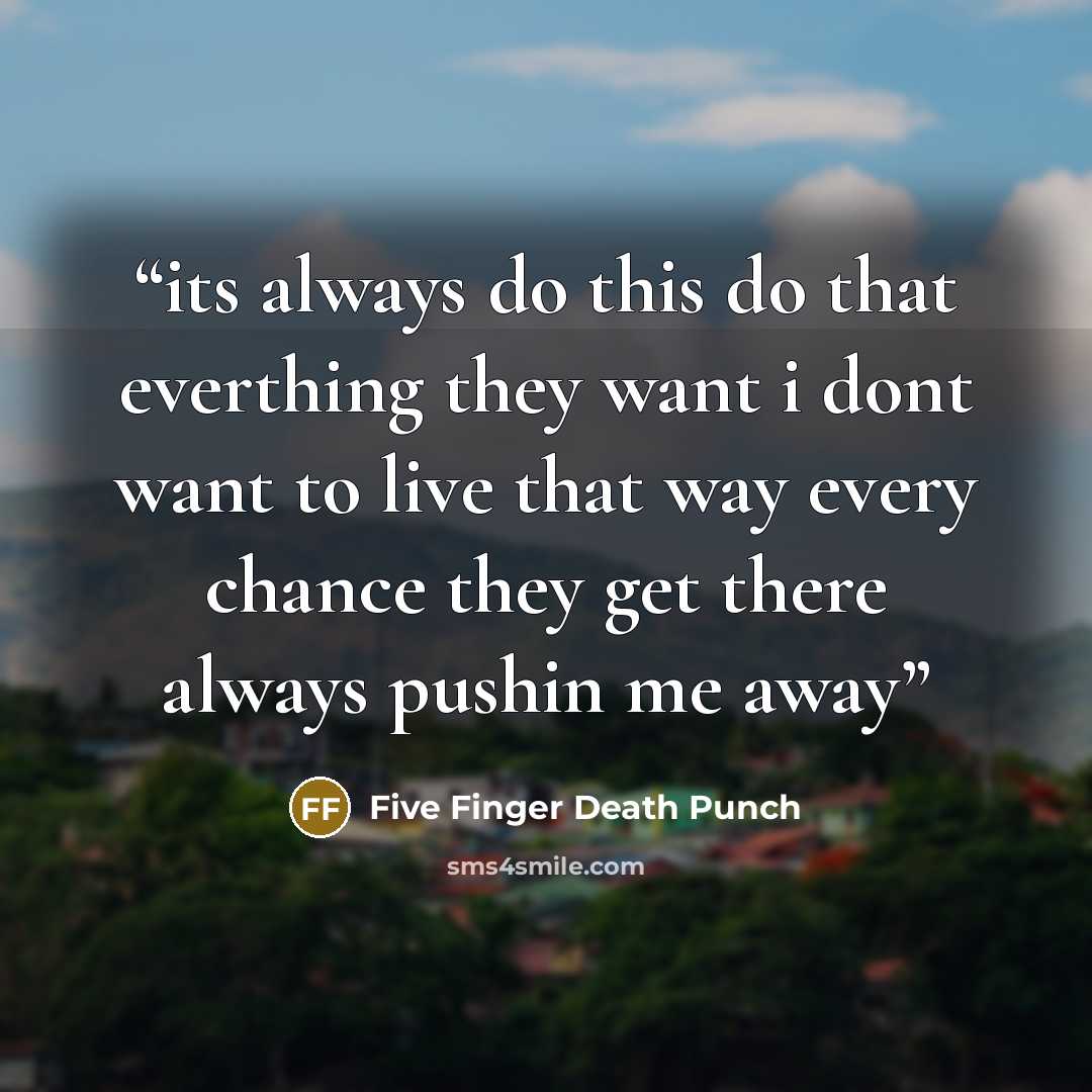 “its always do this do that everthing they want i dont want to live that way every chance they get there always pushin me away” quote by Five Finger Death Punch