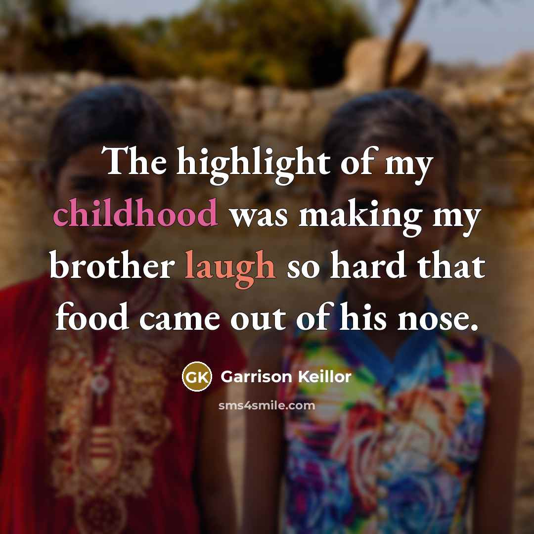“The highlight of my childhood was making my brother laugh…” quote by Garrison Keillor