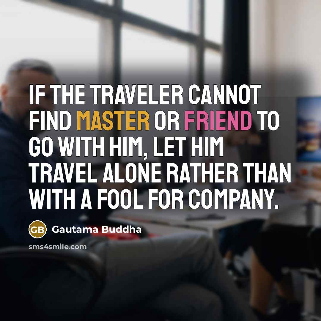“If the traveler cannot find master or friend to go…” quote by Gautama Buddha