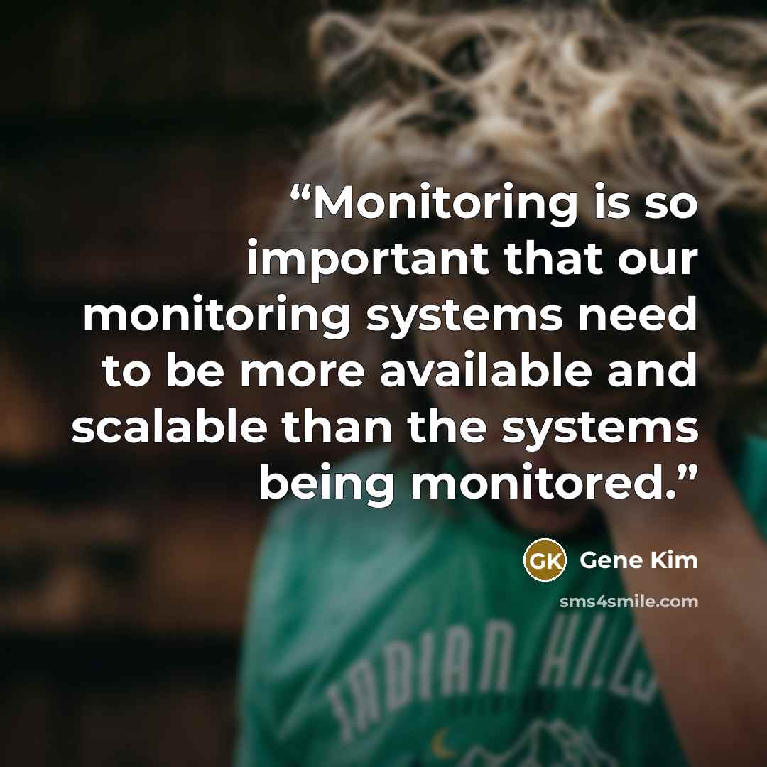 “Monitoring is so important that our monitoring systems need to be more available and scalable than the systems being monitored.” quote by Gene Kim
