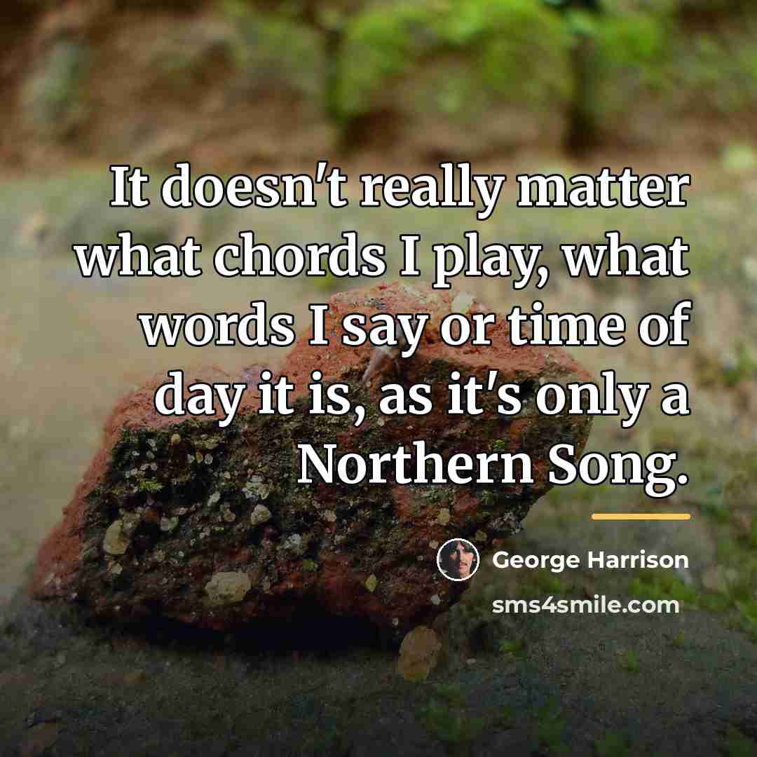 “It doesn't really matter what chords I play, what words…” quote by George Harrison