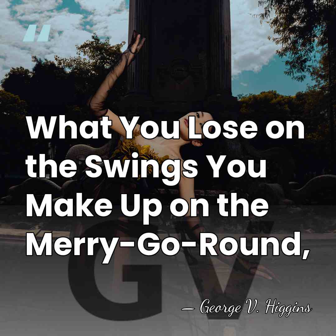 What You Lose on the Swings You Make Up on the Merry-Go-Round, - George V. Higgins