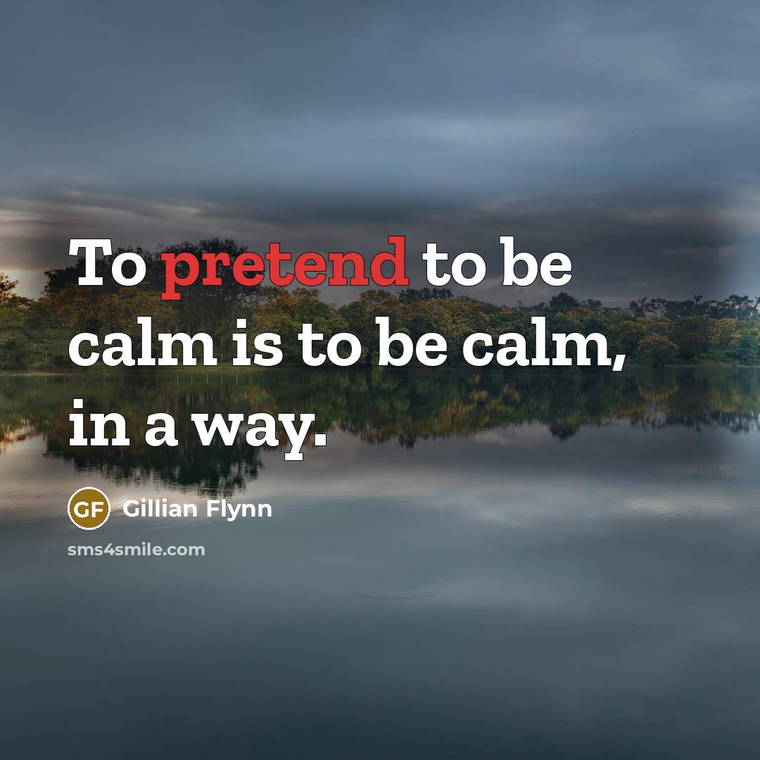 “To pretend to be calm is to be calm, in…” quote by Gillian Flynn
