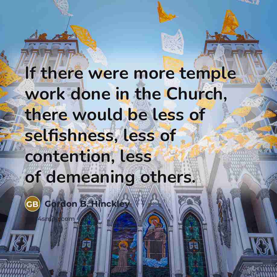 “If there were more temple work done in the Church,…” quote by Gordon B. Hinckley
