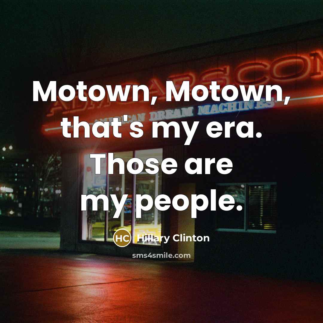 “Motown, Motown, that's my era. Those are my people.…” quote by Hillary Clinton