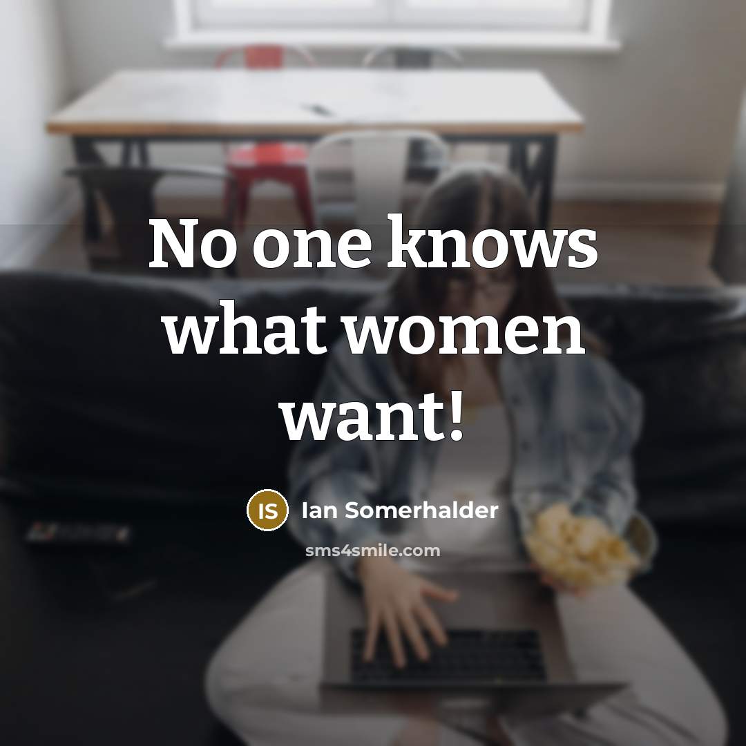 “No one knows what women want!…” quote by Ian Somerhalder