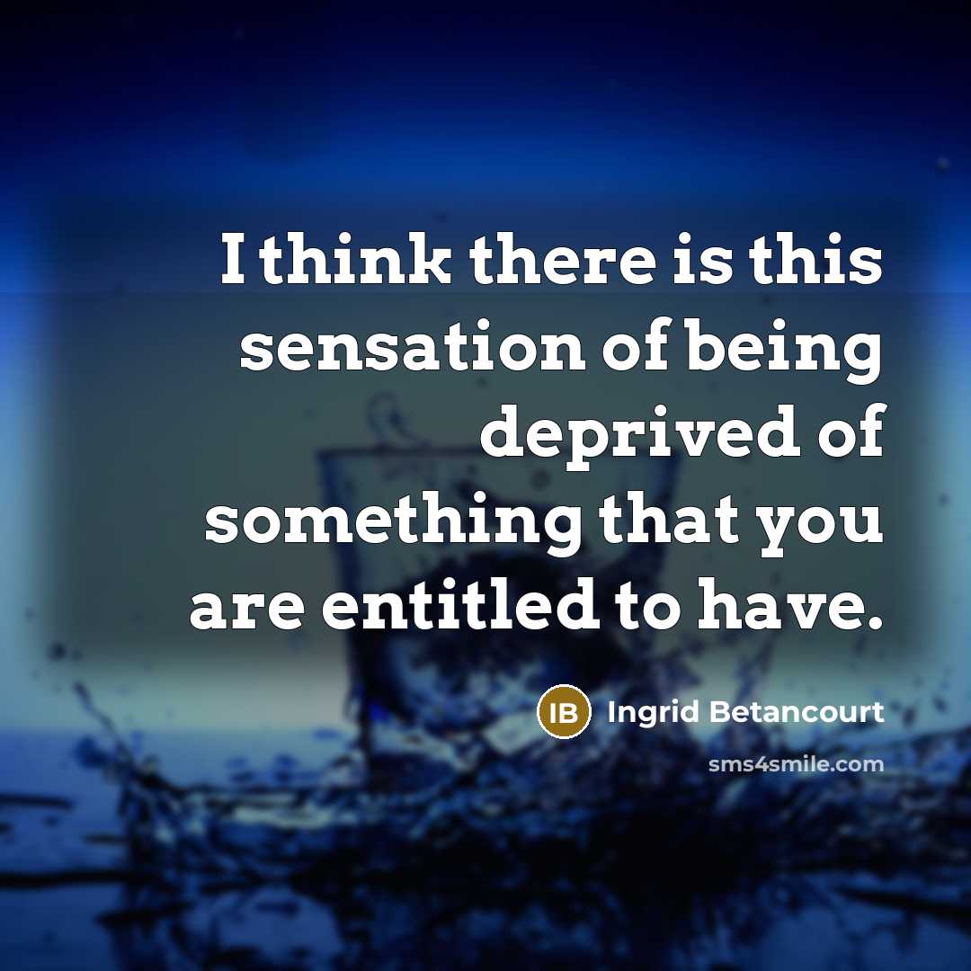 “I think there is this sensation of being deprived of…” quote by Ingrid Betancourt