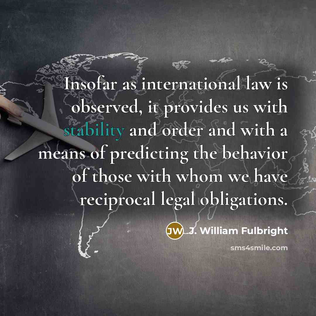“Insofar as international law is observed, it provides us with…” quote by J. William Fulbright
