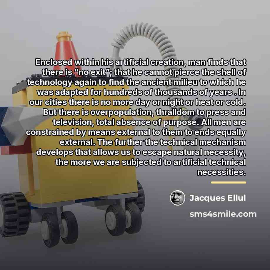 “Enclosed within his artificial creation, man finds that there is…” quote by Jacques Ellul