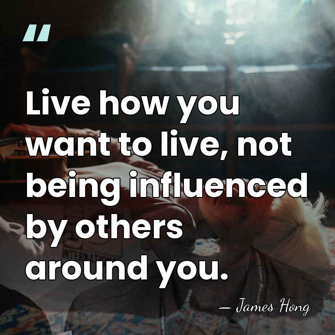 Live how you want to live, not being influenced by others around&hellip; - James Hong