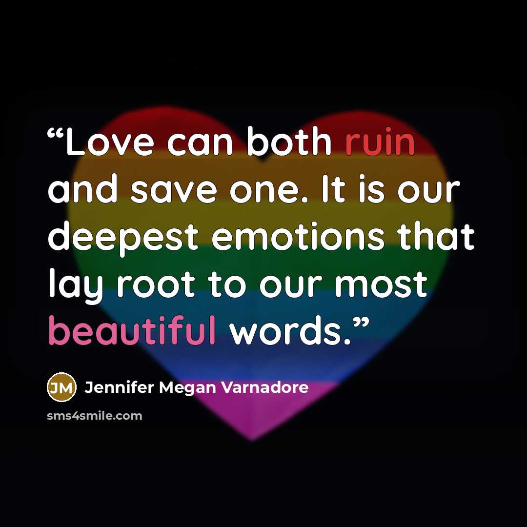 “Love can both ruin and save one. It is our deepest emotions that lay root to our most beautiful words.” quote by Jennifer Megan Varnadore