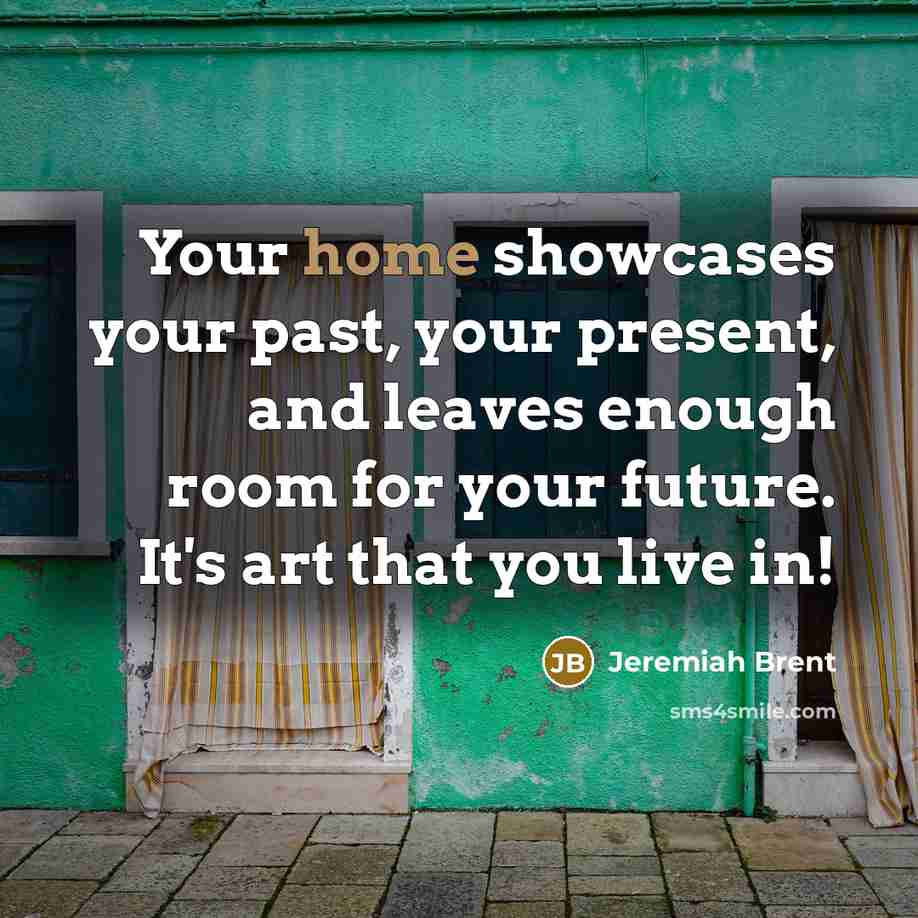 “Your home showcases your past, your present, and leaves enough…” quote by Jeremiah Brent