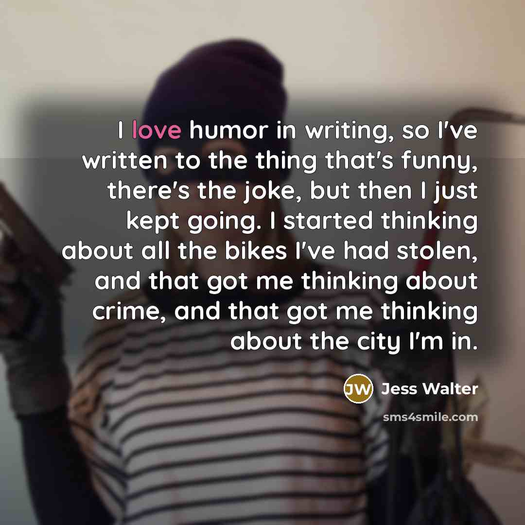 “I love humor in writing, so I've written to the…” quote by Jess Walter