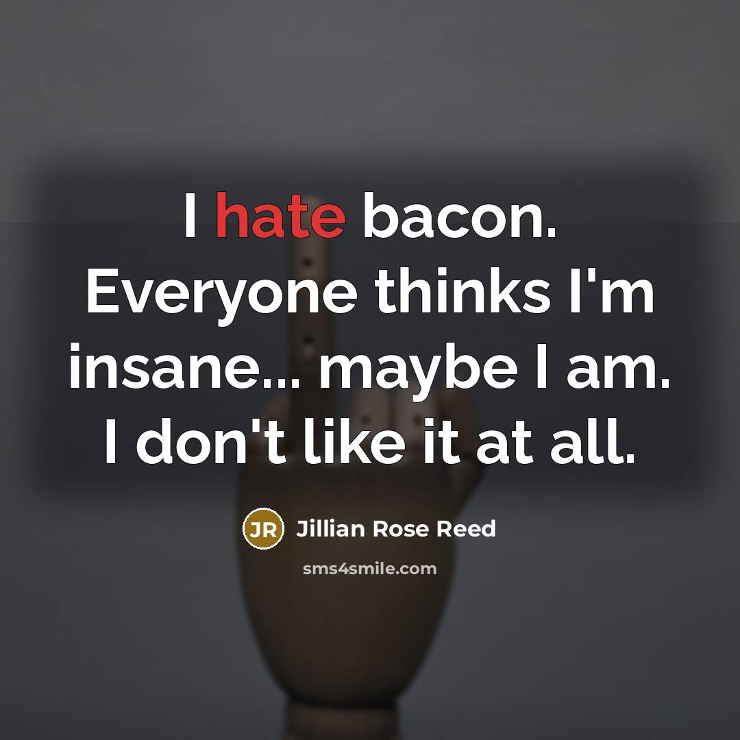 “I hate bacon. Everyone thinks I'm insane... maybe I am. I don't like it at all.” quote by Jillian Rose Reed