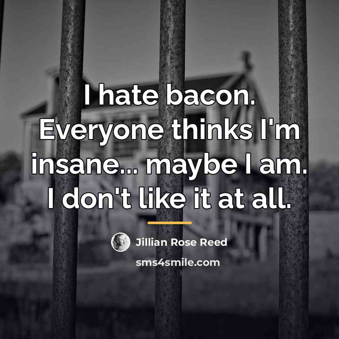 “I hate bacon. Everyone thinks I'm insane... maybe I am.…” quote by Jillian Rose Reed