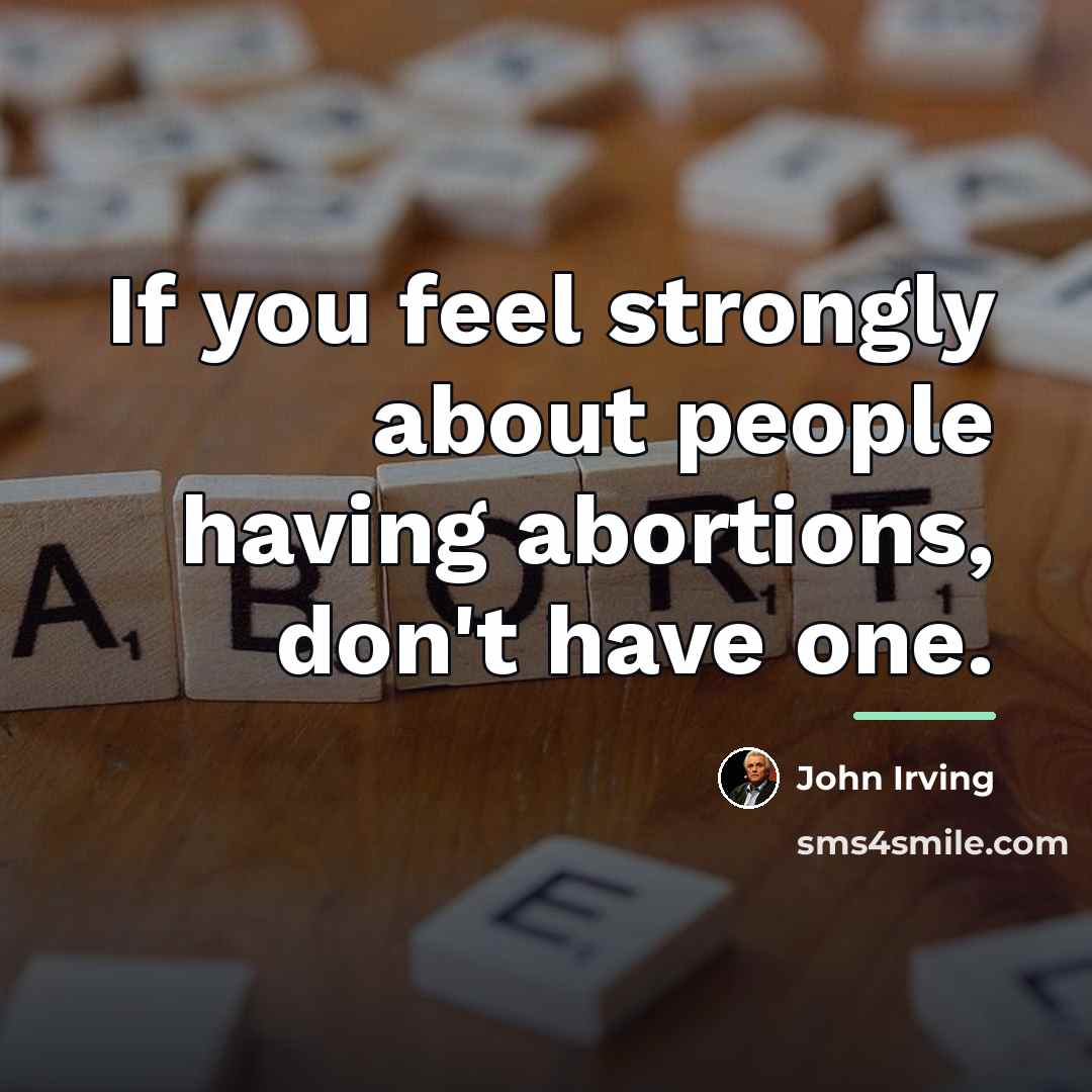 “If you feel strongly about people having abortions, don't have…” quote by John Irving
