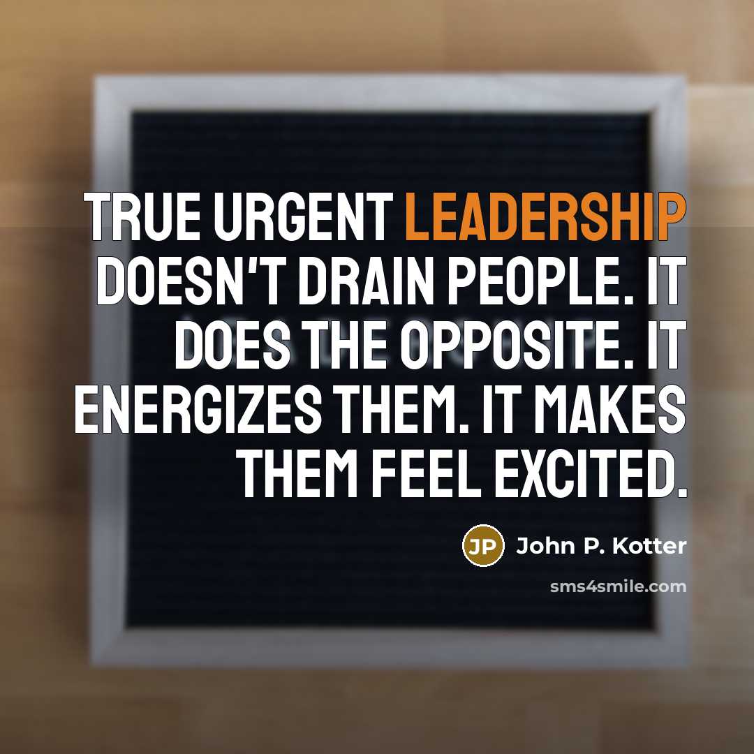 “True urgent leadership doesn't drain people. It does the opposite.…” quote by John P. Kotter
