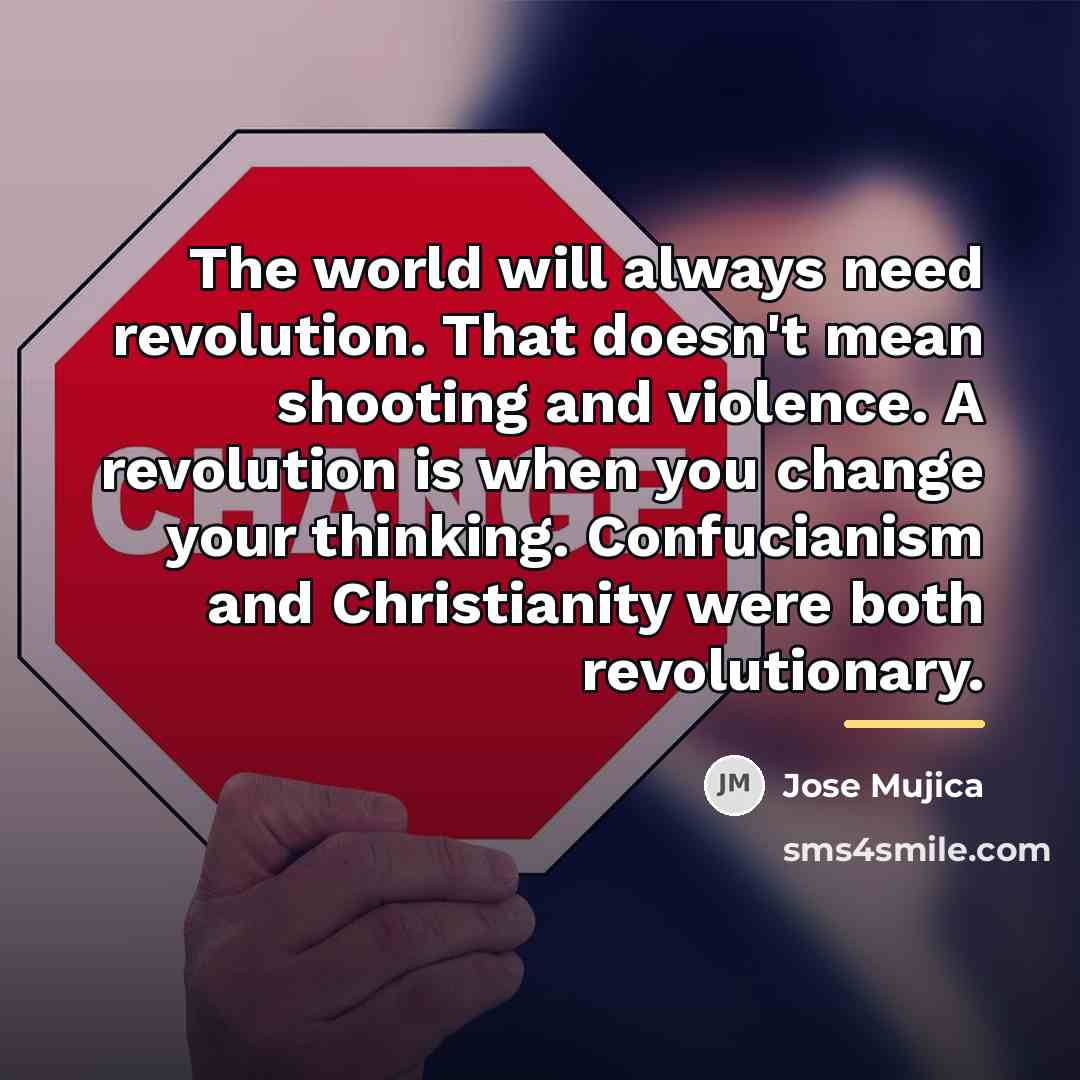 “The world will always need revolution. That doesn't mean shooting…” quote by Jose Mujica