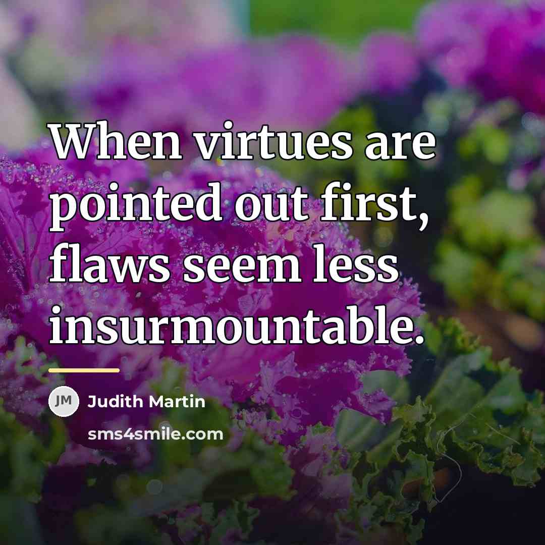 “When virtues are pointed out first, flaws seem less insurmountable.…” quote by Judith Martin