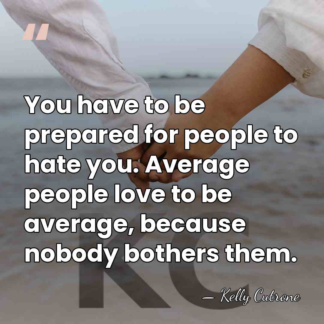 You have to be prepared for people to hate you. Average people&hellip; - Kelly Cutrone