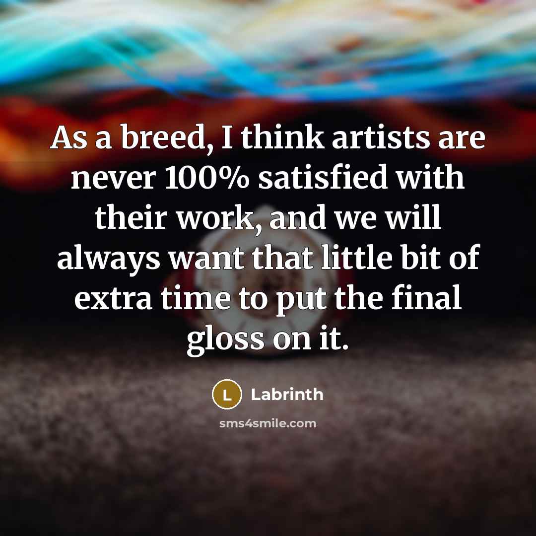 “As a breed, I think artists are never 100% satisfied…” quote by Labrinth
