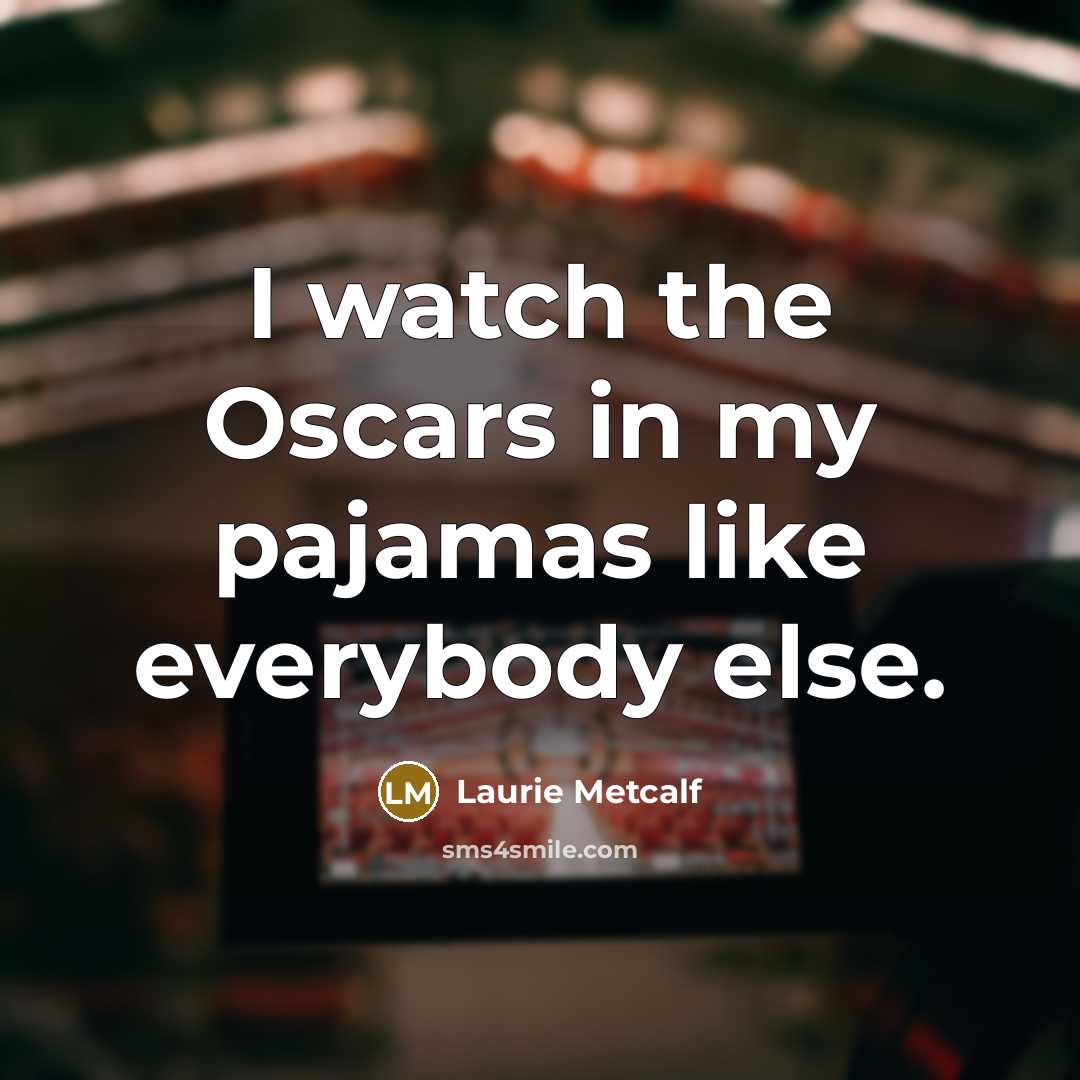 “I watch the Oscars in my pajamas like everybody else.…” quote by Laurie Metcalf