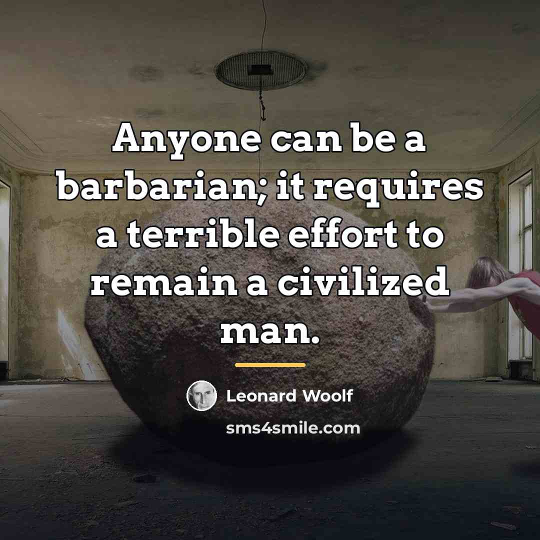 “Anyone can be a barbarian; it requires a terrible effort…” quote by Leonard Woolf