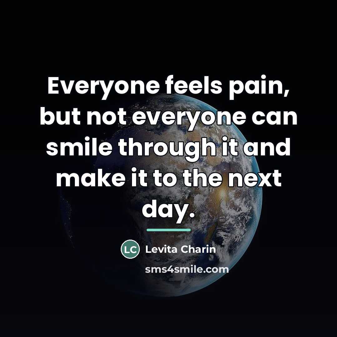 “Everyone feels pain, but not everyone can smile through it…” quote by Levita Charin