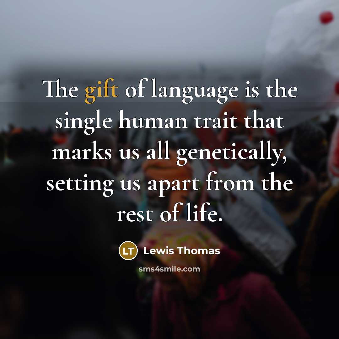“The gift of language is the single human trait that marks us all genetically, setting us apart from the rest of life.” quote by Lewis Thomas