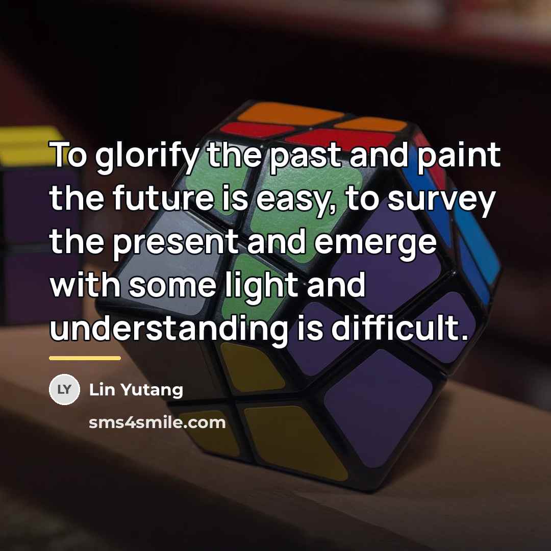 “To glorify the past and paint the future is easy,…” quote by Lin Yutang