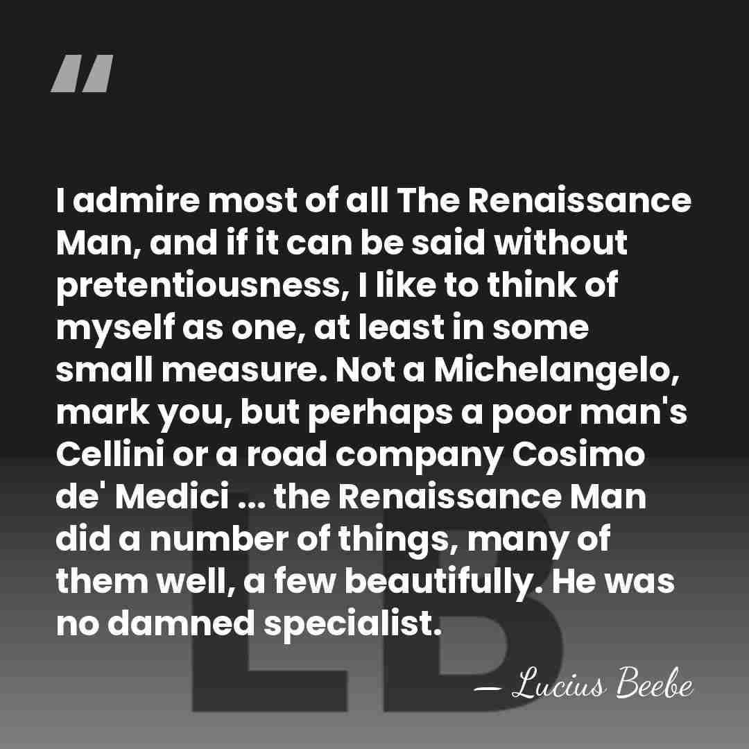 I admire most of all The Renaissance Man, and if it can&hellip; - Lucius Beebe
