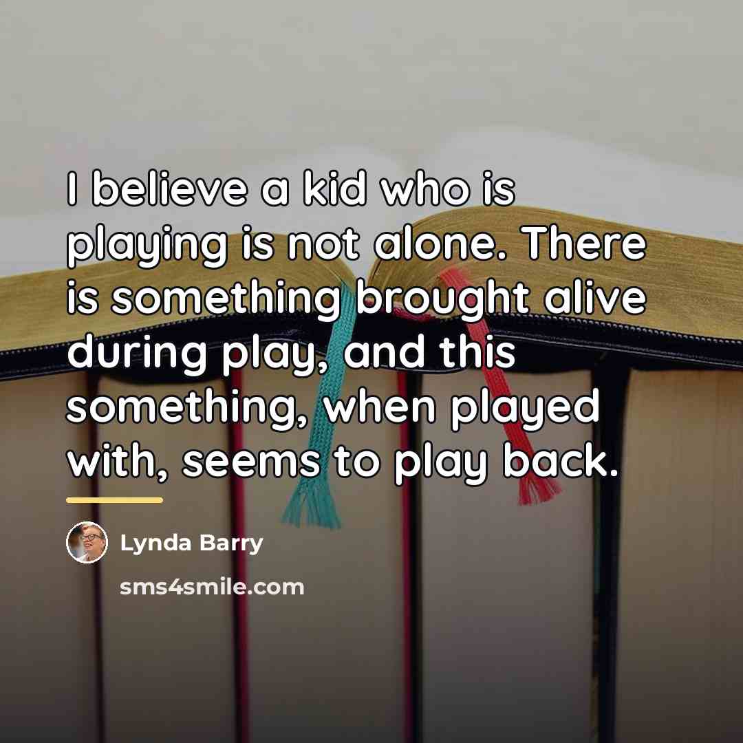 “I believe a kid who is playing is not alone.…” quote by Lynda Barry