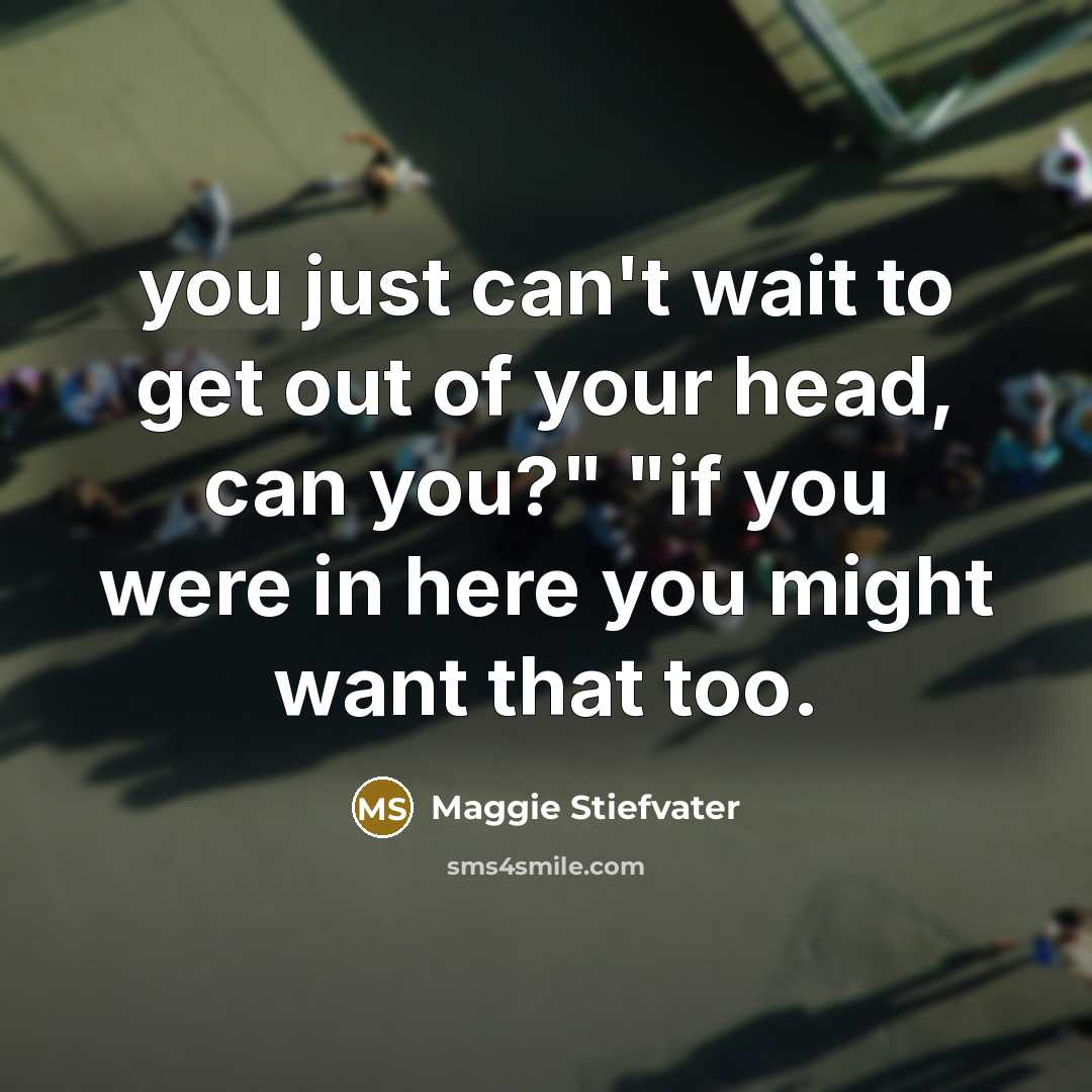 “you just can't wait to get out of your head,…” quote by Maggie Stiefvater