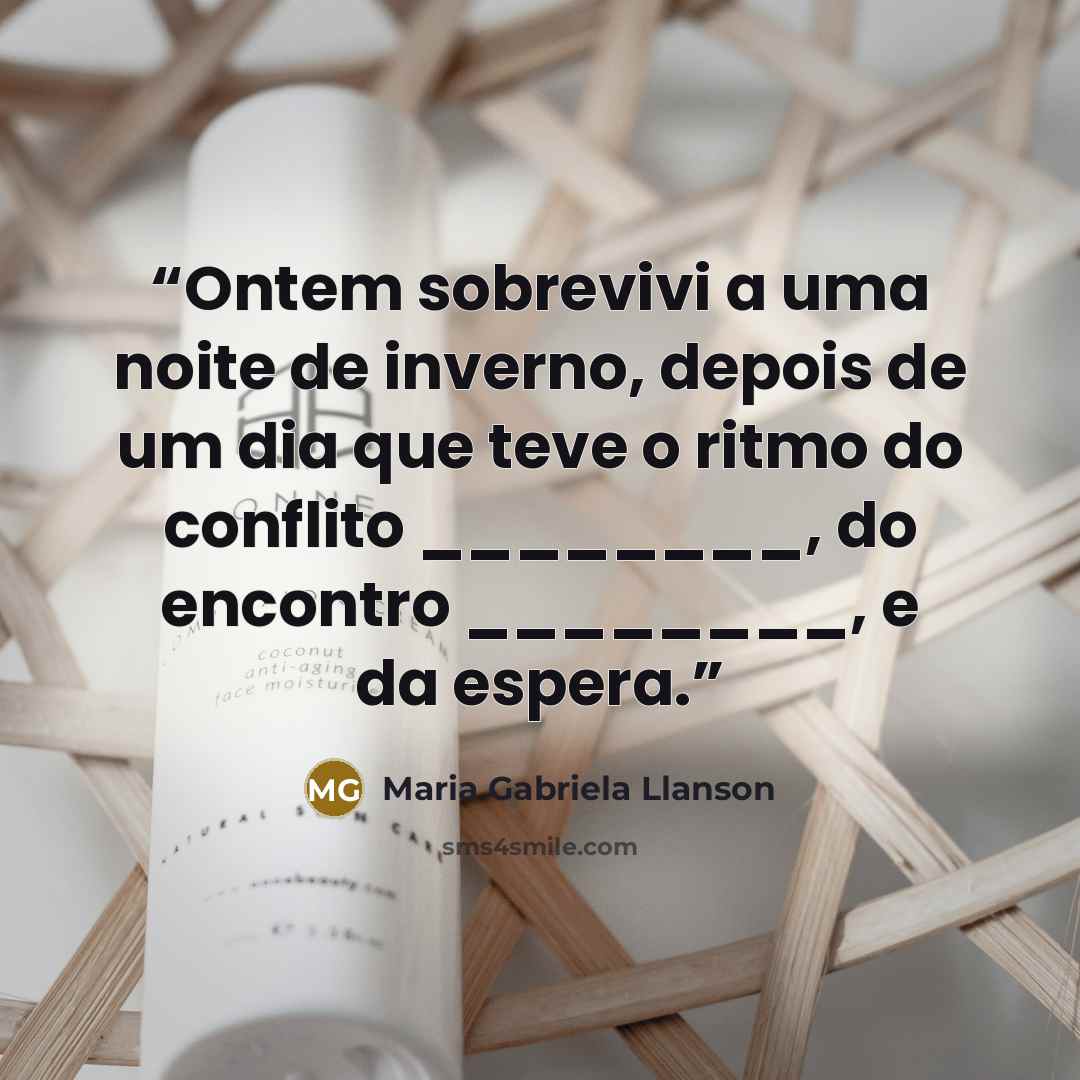 “Ontem sobrevivi a uma noite de inverno, depois de um dia que teve o ritmo do conflito ________, do encontro ________, e da espera.” quote by Maria Gabriela Llanson