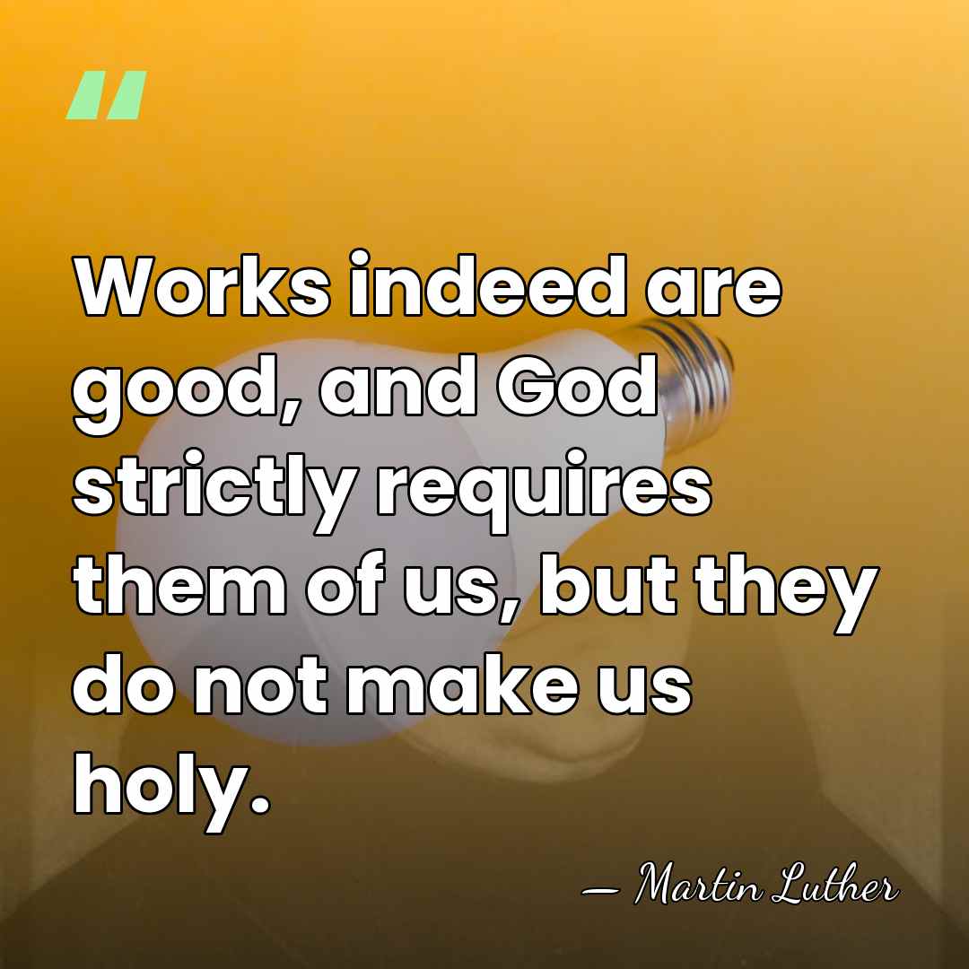 Works indeed are good, and God strictly requires them of us, but&hellip; - Martin Luther