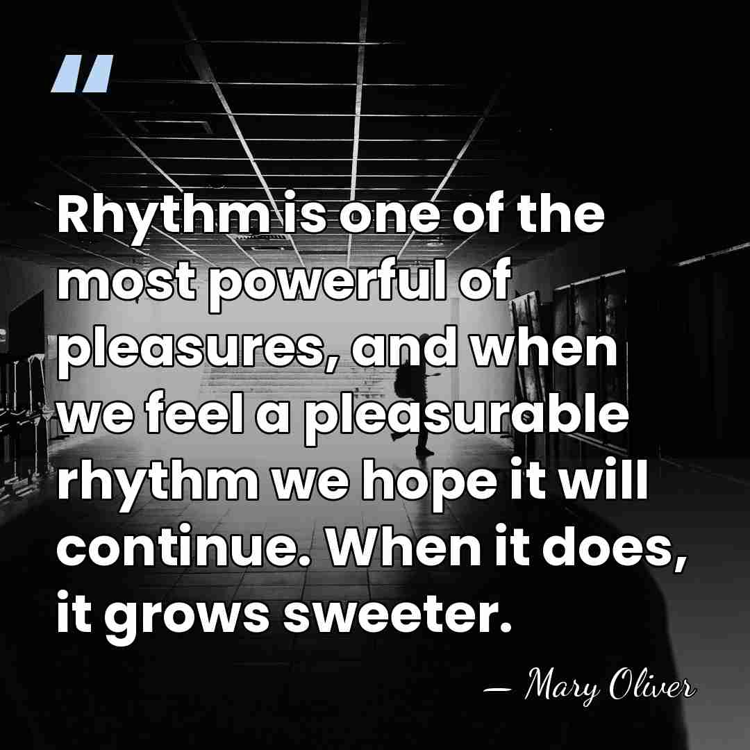 Rhythm is one of the most powerful of pleasures, and when we&hellip; - Mary Oliver