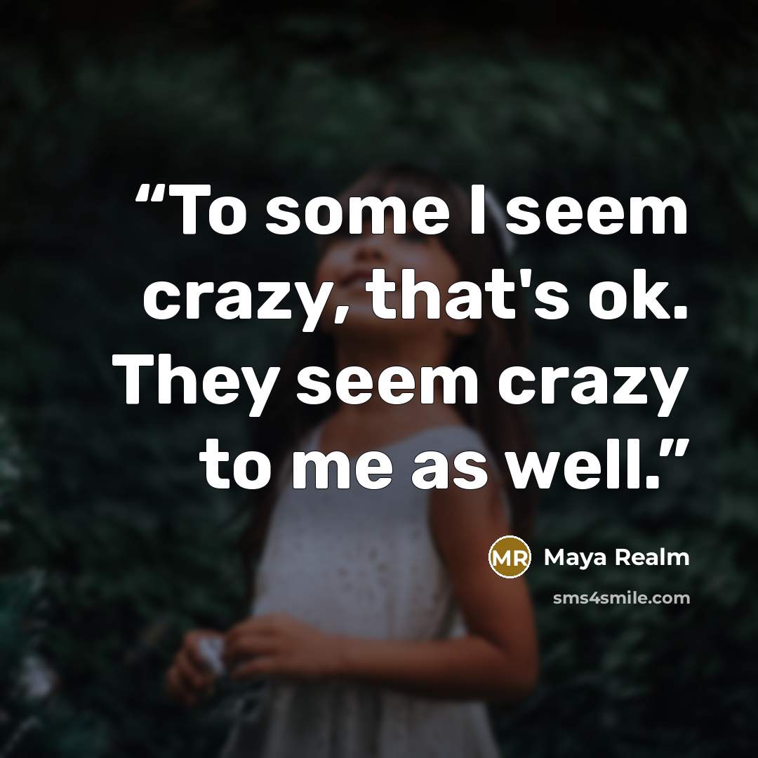 “To some I seem crazy, that's ok. They seem crazy to me as well.” quote by Maya Realm