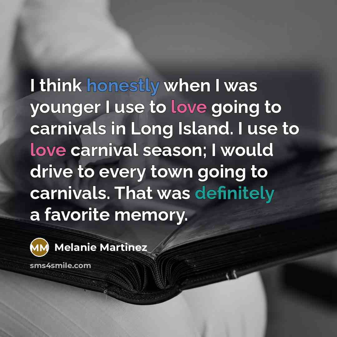 “I think honestly when I was younger I use to love going to carnivals in Long Island. I use to love carnival season; I would drive to every town going to carnivals. That was definitely a favorite memory.” quote by Melanie Martinez