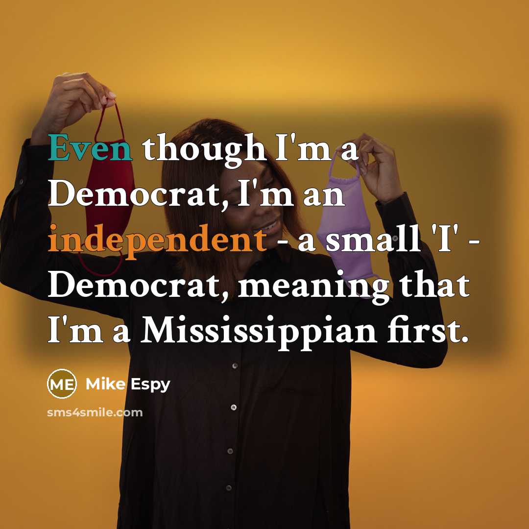 “Even though I'm a Democrat, I'm an independent - a small 'I' - Democrat, meaning that I'm a Mississippian first.” quote by Mike Espy