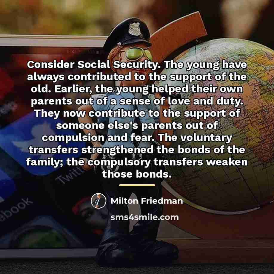 “Consider Social Security. The young have always contributed to the…” quote by Milton Friedman