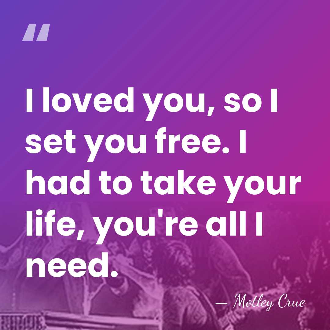 I loved you, so I set you free. I had to take&hellip; - Motley Crue