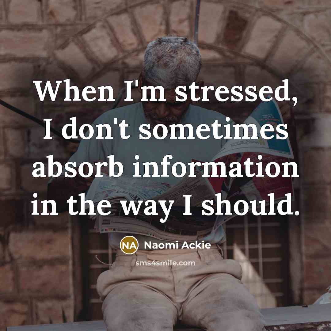 “When I'm stressed, I don't sometimes absorb information in the way I should.” quote by Naomi Ackie
