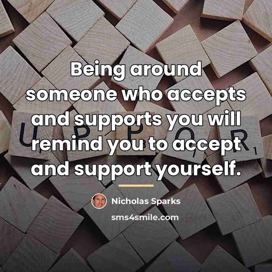 “Being around someone who accepts and supports you will remind…” quote by Nicholas Sparks