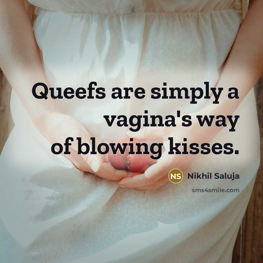 “Queefs are simply a vagina's way of blowing kisses.” quote by Nikhil Saluja