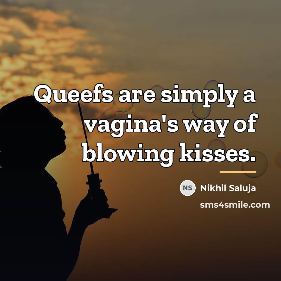 “Queefs are simply a vagina's way of blowing kisses.…” quote by Nikhil Saluja