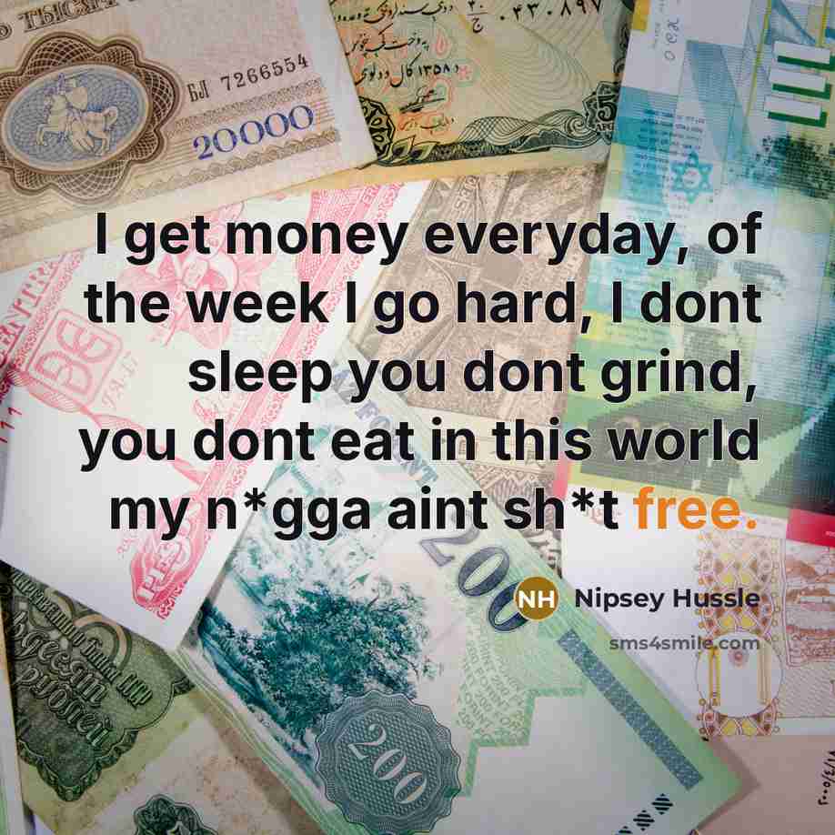 “I get money everyday, of the week I go hard,…” quote by Nipsey Hussle